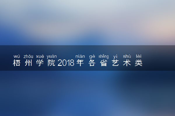 梧州学院2018年各省艺术类专业录取分数线