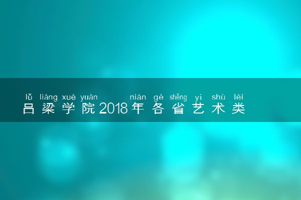 吕梁学院2018年各省艺术类专业录取分数线