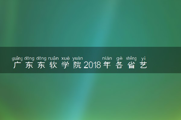 广东东软学院2018年各省艺术类专业录取分数线