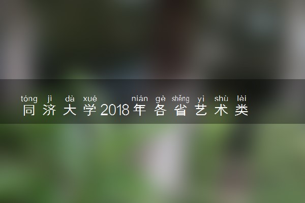 同济大学2018年各省艺术类专业录取分数线