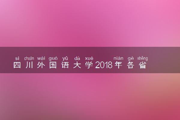 四川外国语大学2018年各省艺术类专业录取分数线