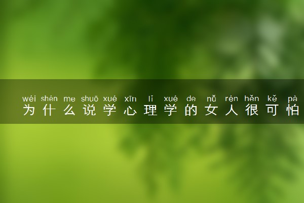 为什么说学心理学的女人很可怕 原因是什么