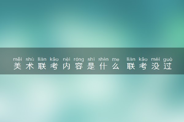 美术联考内容是什么 联考没过怎么办