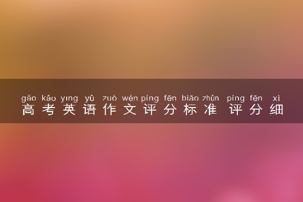 高考英语作文评分标准 评分细则范例