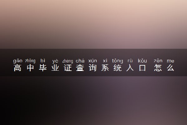 高中毕业证查询系统入口 怎么查高中毕业证信息
