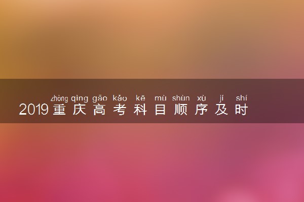 2019重庆高考科目顺序及时间安排表