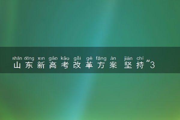 山东新高考改革方案 坚持“3+3”模式不动摇