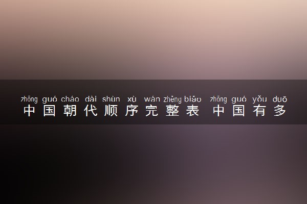 中国朝代顺序完整表 中国有多少个历史朝代