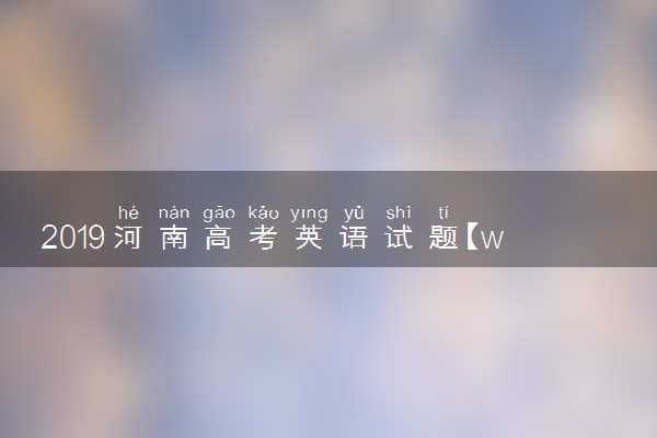 2019河南高考英语试题【word精校版】