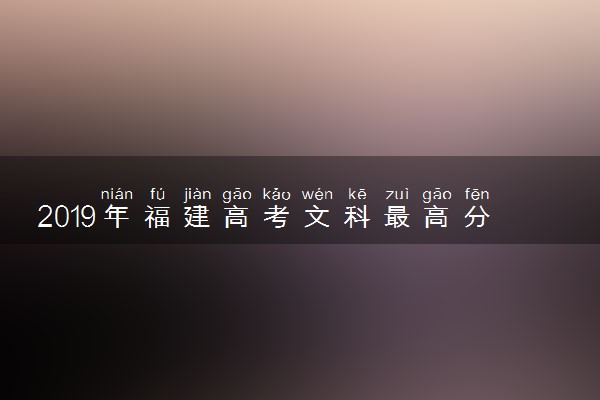 2019年福建高考文科最高分是多少