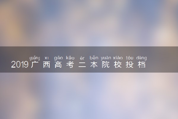 2019广西高考二本院校投档线【文科】