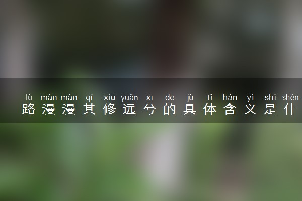 路漫漫其修远兮的具体含义是什么