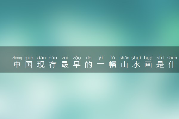 中国现存最早的一幅山水画是什么
