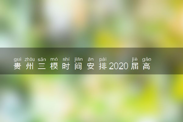 贵州三模时间安排2020届高三