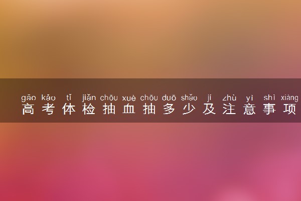 高考体检抽血抽多少及注意事项