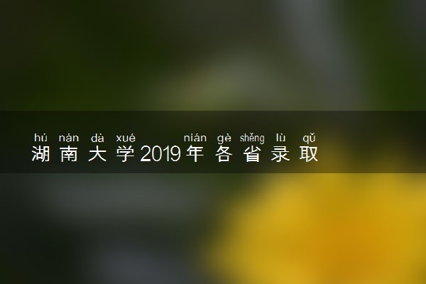 ​湖南大学2019年各省录取分数线