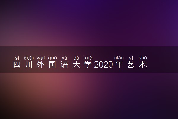 四川外国语大学2020年艺术类校考招生简章