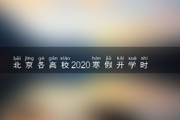 北京各高校2020寒假开学时间安排