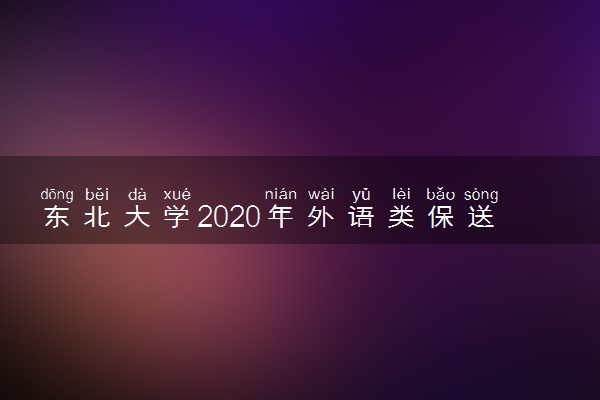 东北大学2020年外语类保送生招生简章