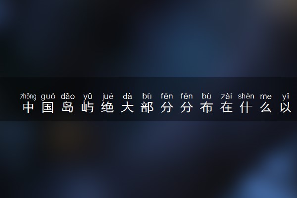 中国岛屿绝大部分分布在什么以南的海域