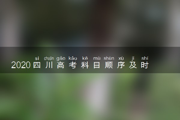 2020四川高考科目顺序及时间安排表