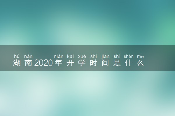 湖南2020年开学时间是什么时候