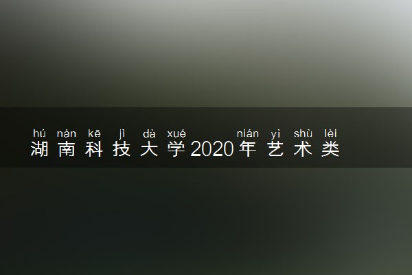 湖南科技大学2020年艺术类招生简章及计划