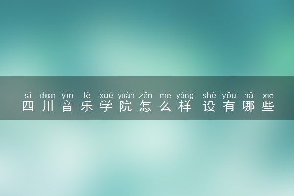 四川音乐学院怎么样 设有哪些专业