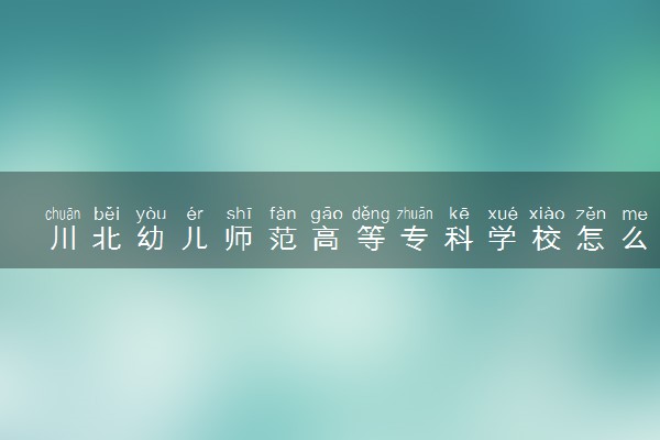 川北幼儿师范高等专科学校怎么样 设有哪些专业