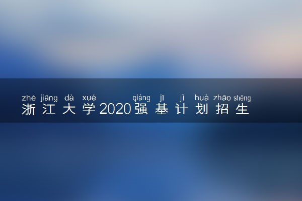 浙江大学2020强基计划招生简章及报名条件