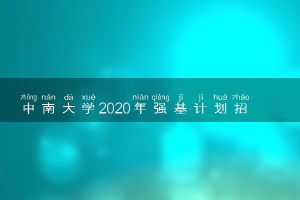 中南大学2020年强基计划招生简章及报名条件