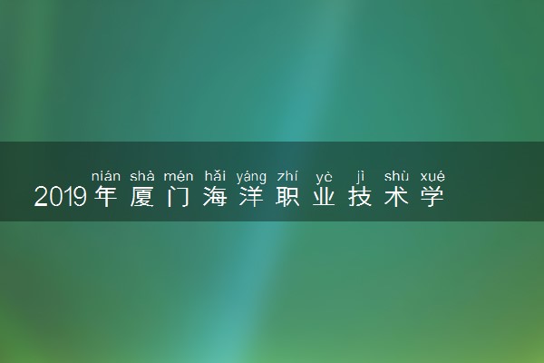 2019年厦门海洋职业技术学院各专业录取分数线