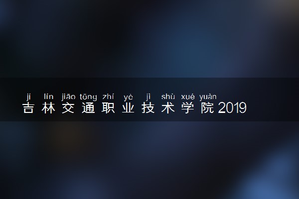 吉林交通职业技术学院2019年各省各专业录取分数线