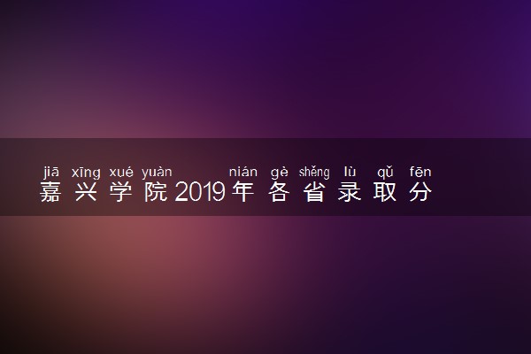 嘉兴学院2019年各省录取分数线汇总