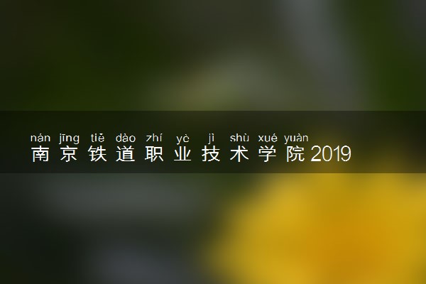 南京铁道职业技术学院2019年各省各专业录取分数线