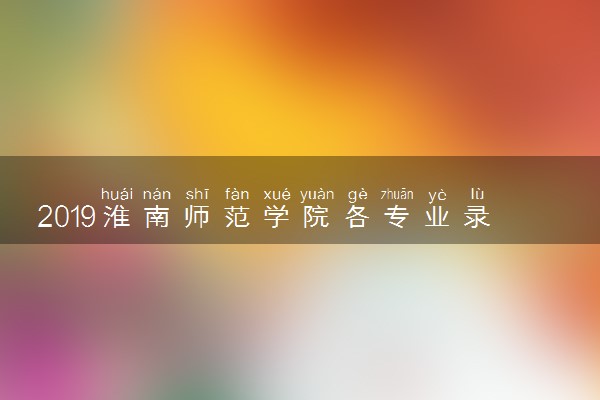 2019淮南师范学院各专业录取分数线汇总