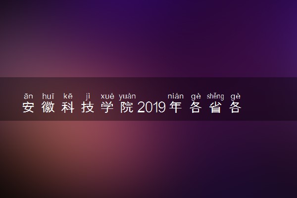 安徽科技学院2019年各省各专业录取分数线