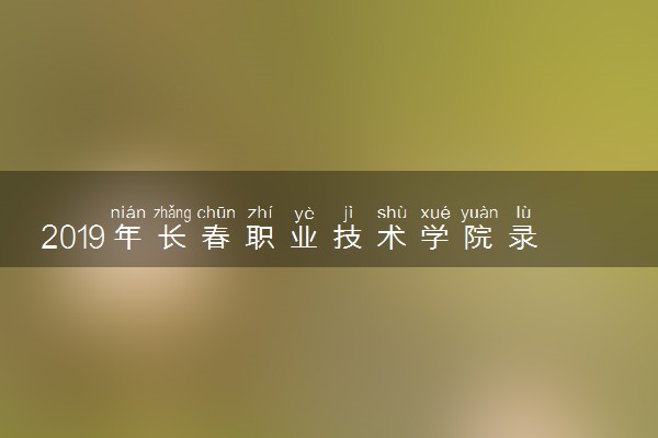 2019年长春职业技术学院录取分数线是多少