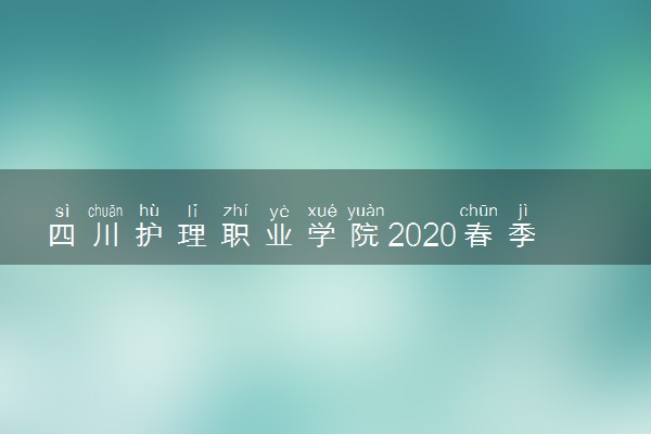 四川护理职业学院2020春季开学时间公布