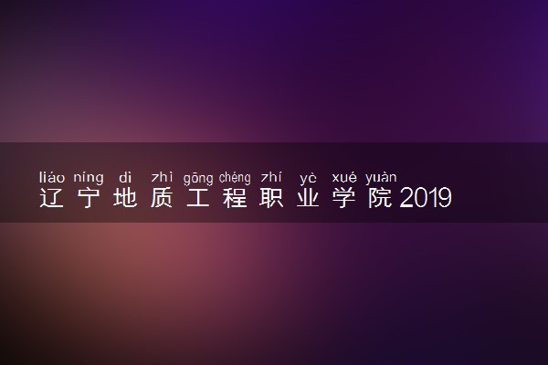 辽宁地质工程职业学院2019年各省录取分数线详情