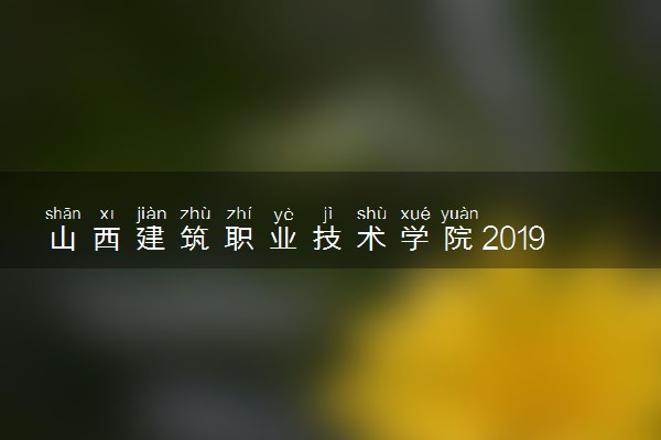 山西建筑职业技术学院2019年各省各专业录取分数线