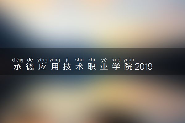 承德应用技术职业学院2019年各省各专业录取分数线