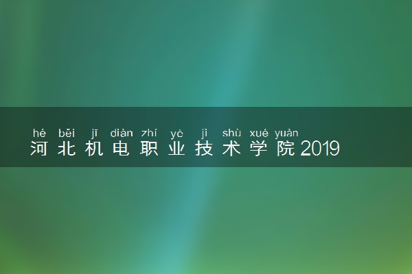 河北机电职业技术学院2019年各省录取分数线汇总