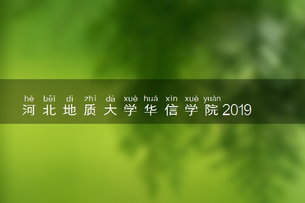 河北地质大学华信学院2019年各省录取分数线汇总