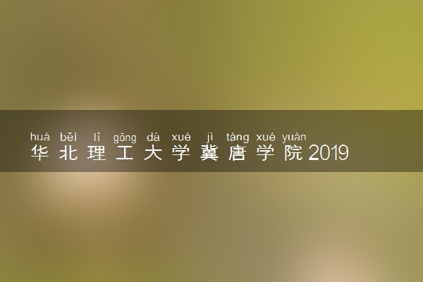 华北理工大学冀唐学院2019年各省录取分数线汇总