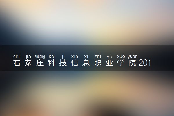 石家庄科技信息职业学院2019年各省录取分数线汇总