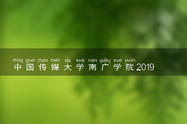 中国传媒大学南广学院2019年各省录取分数线汇总