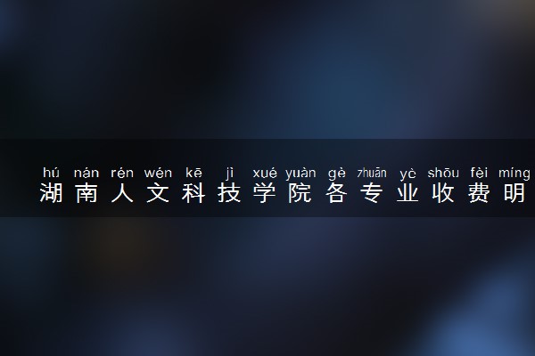 湖南人文科技学院各专业收费明细表