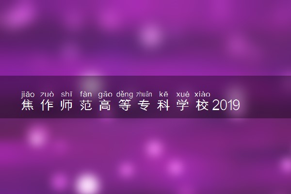 焦作师范高等专科学校2019年各省录取分数线详情