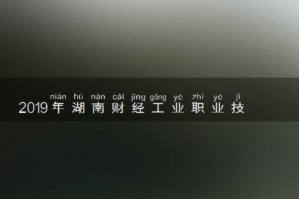 2019年湖南财经工业职业技术学院各专业录取分数线